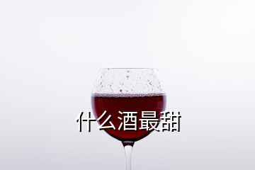 什么酒最甜