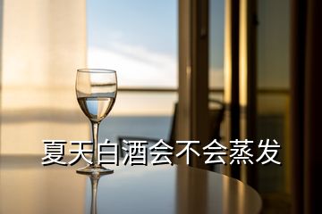 夏天白酒会不会蒸发