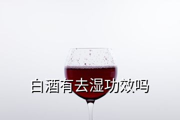 白酒有去湿功效吗