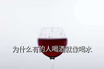 为什么有的人喝酒就像喝水