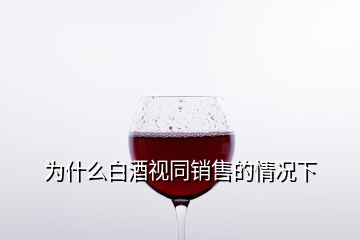 为什么白酒视同销售的情况下