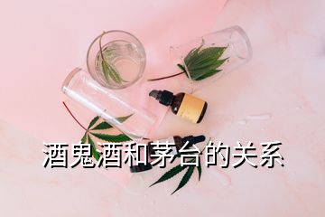 酒鬼酒和茅台的关系