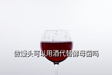 做馒头可以用酒代替酵母菌吗