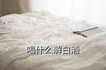 喝什么解白酒