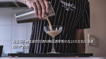 有没有一种盒装的白酒叫椭园酒零售价在15元左右应该是四川产的百