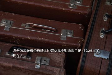 洛奇怎么获得圣殿骑士团徽章我不知道那个是 什么就卖了现在去