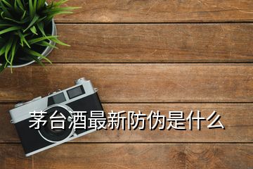 茅台酒最新防伪是什么