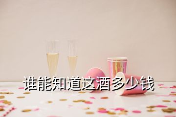 谁能知道这酒多少钱