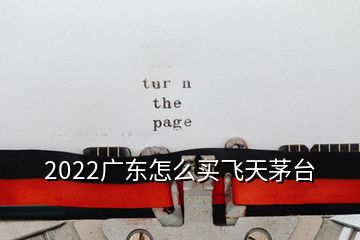 2022广东怎么买飞天茅台