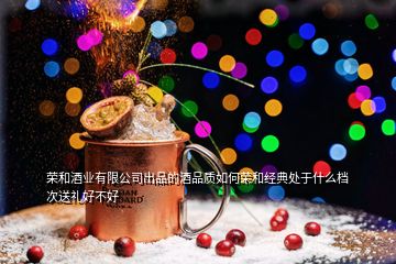 荣和酒业有限公司出品的酒品质如何荣和经典处于什么档次送礼好不好