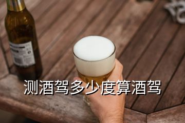 测酒驾多少度算酒驾