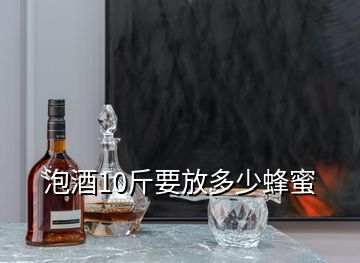 泡酒10斤要放多少蜂蜜