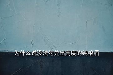 为什么说没法勾兑出高度的纯粮酒