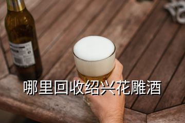 哪里回收绍兴花雕酒