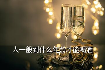 人一般到什么年龄才能喝酒