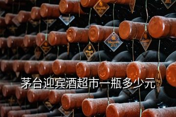 茅台迎宾酒超市一瓶多少元