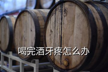 喝完酒牙疼怎么办