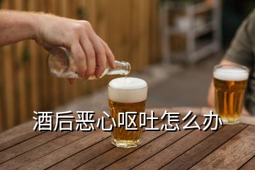 酒后恶心呕吐怎么办