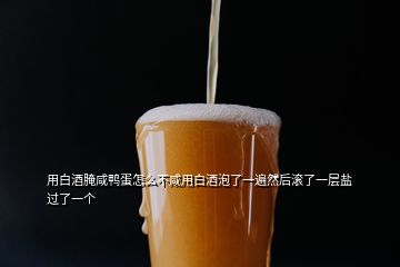 用白酒腌咸鸭蛋怎么不咸用白酒泡了一遍然后滚了一层盐过了一个