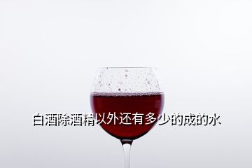 白酒除酒精以外还有多少的成的水