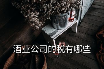 酒业公司的税有哪些