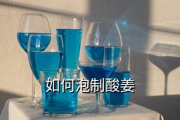 如何泡制酸姜