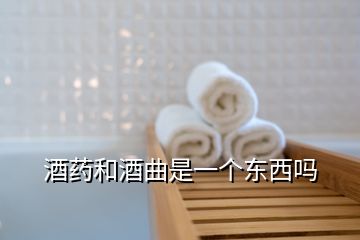 酒药和酒曲是一个东西吗