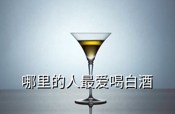 哪里的人最爱喝白酒