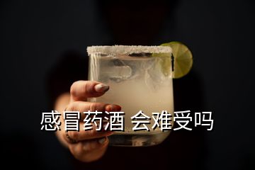 感冒药酒 会难受吗