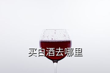 买白酒去哪里