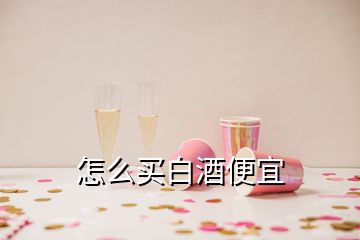 怎么买白酒便宜