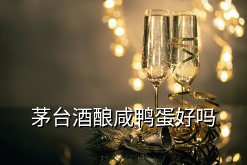 茅台酒酿咸鸭蛋好吗