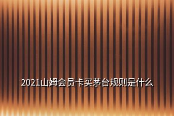 2021山姆会员卡买茅台规则是什么