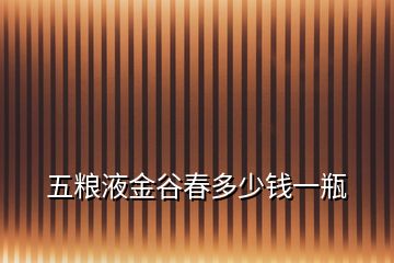 五粮液金谷春多少钱一瓶