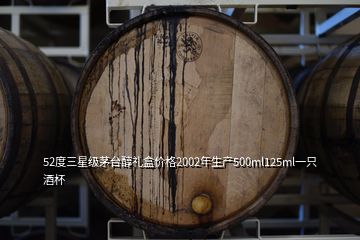 52度三星级茅台醇礼盒价格2002年生产500ml125ml一只酒杯