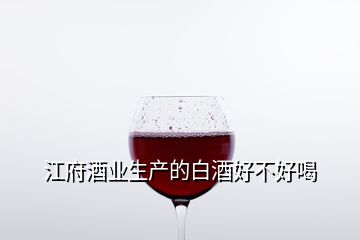 江府酒业生产的白酒好不好喝