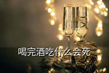 喝完酒吃什么会死