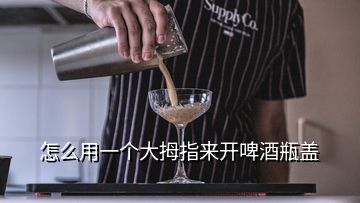 怎么用一个大拇指来开啤酒瓶盖