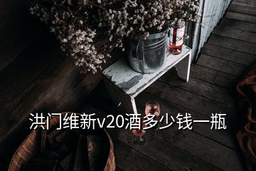 洪门维新v20酒多少钱一瓶