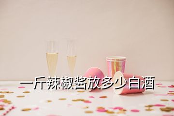 一斤辣椒酱放多少白酒