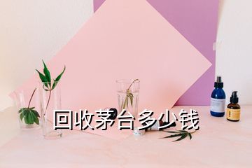 回收茅台多少钱