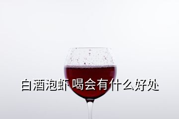 白酒泡虾 喝会有什么好处