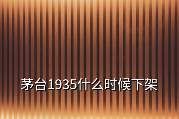 茅台1935什么时候下架