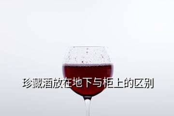 珍藏酒放在地下与柜上的区别