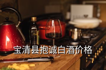 宝清县抱诚白酒价格