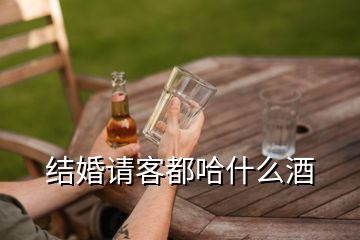 结婚请客都哈什么酒