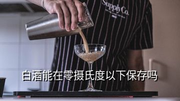 白酒能在零摄氏度以下保存吗