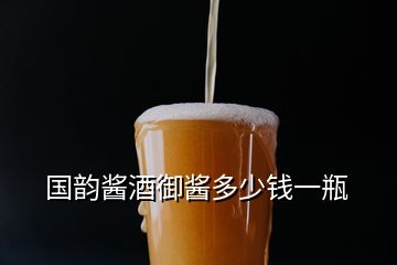 国韵酱酒御酱多少钱一瓶