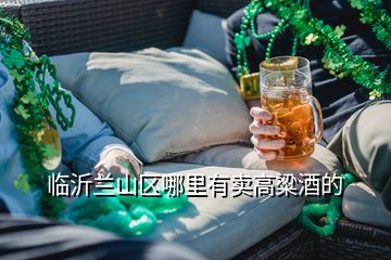 临沂兰山区哪里有卖高粱酒的