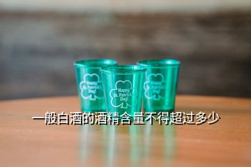 一般白酒的酒精含量不得超过多少